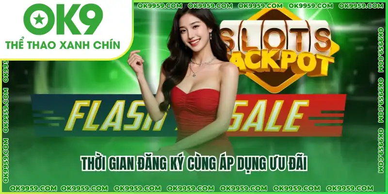 Thời gian đăng ký cùng áp dụng ưu đãi Thời gian đăng ký cùng áp dụng ưu đãi