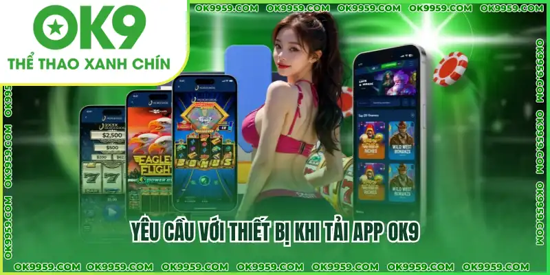 Đảm bảo thiết bị đáp ứng yêu cầu hệ thống để tải app OK9 Đảm bảo thiết bị đáp ứng yêu cầu hệ thống để tải app OK9